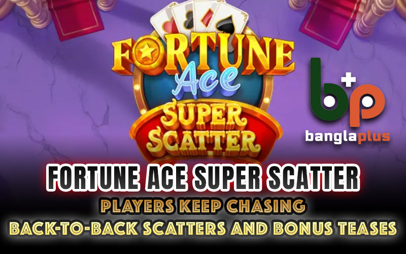Fortune Ace Super Scatter: Players Keep Chasing Back-to-Back Scatters and Bonus Teases