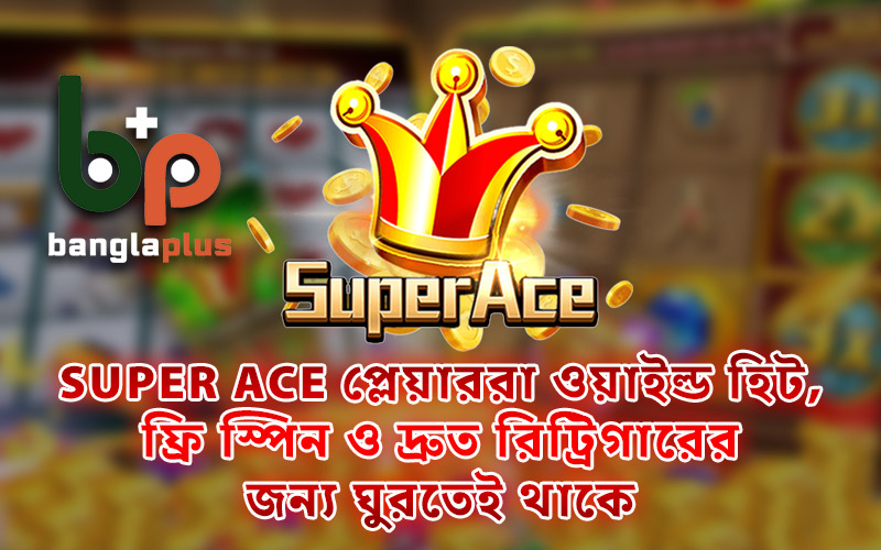 Super Ace প্লেয়াররা ওয়াইল্ড হিট, ফ্রি স্পিন ও দ্রুত রিট্রিগারের জন্য ঘুরতেই থাকে