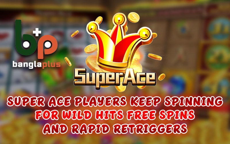 Super Ace Players Keep Spinning for Wild Hits Free Spins and Rapid Retriggers